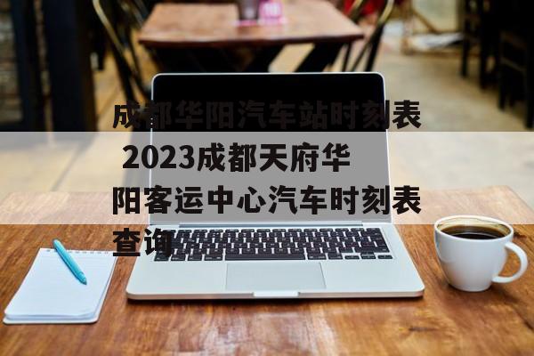 成都华阳汽车站时刻表 2023成都天府华阳客运中心汽车时刻表查询-第1张图片-