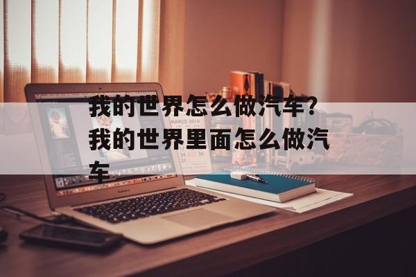 我的世界怎么做汽车？我的世界里面怎么做汽车-第1张图片-