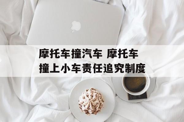 摩托车撞汽车 摩托车撞上小车责任追究制度-第1张图片-