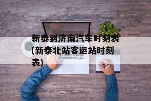 新泰到济南汽车时刻表(新泰北站客运站时刻表)-第1张图片-