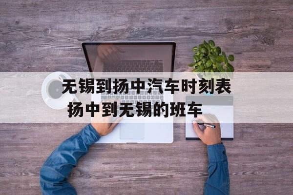 无锡到扬中汽车时刻表 扬中到无锡的班车-第1张图片-
