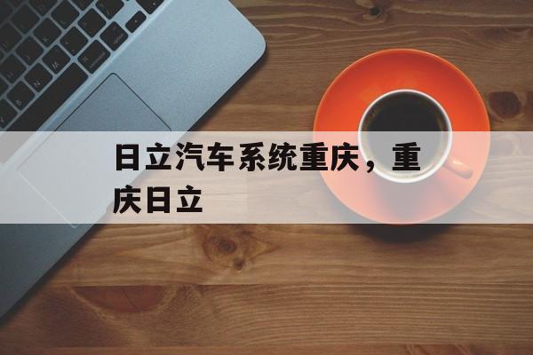 日立汽车系统重庆，重庆日立-第1张图片-