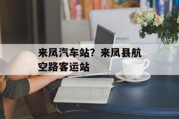 来凤汽车站？来凤县航空路客运站-第1张图片-