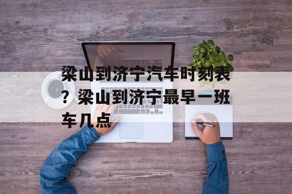 梁山到济宁汽车时刻表？梁山到济宁最早一班车几点-第1张图片-