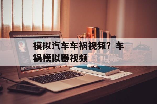 模拟汽车车祸视频？车祸模拟器视频-第1张图片-