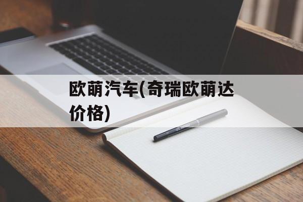 欧萌汽车(奇瑞欧萌达价格)-第1张图片-