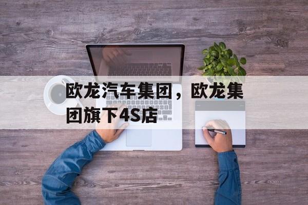 欧龙汽车集团，欧龙集团旗下4S店-第1张图片-