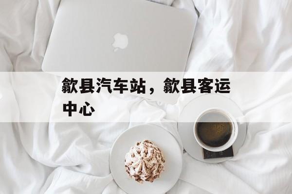 歙县汽车站，歙县客运中心-第1张图片-