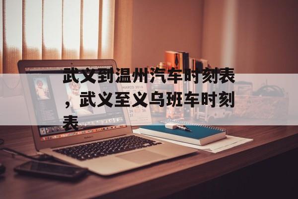 武义到温州汽车时刻表，武义至义乌班车时刻表-第1张图片-